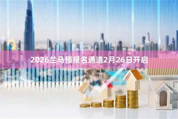 2026兰马预报名通道2月26日开启