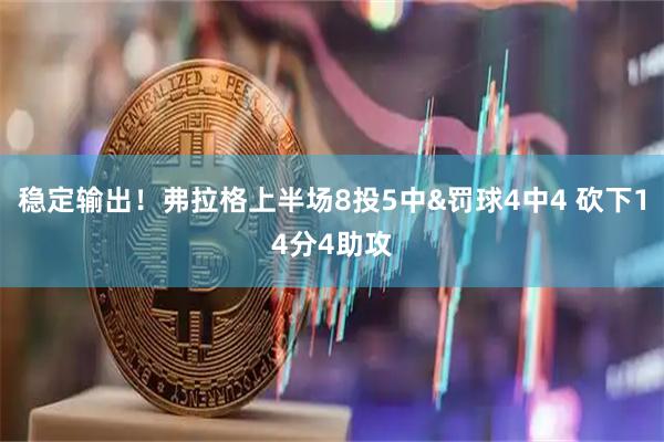 稳定输出！弗拉格上半场8投5中&罚球4中4 砍下14分4助攻