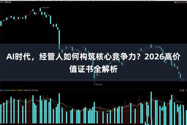 AI时代，经管人如何构筑核心竞争力？2026高价值证书全解析