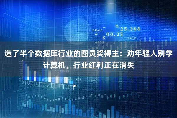 造了半个数据库行业的图灵奖得主：劝年轻人别学计算机，行业红利正在消失
