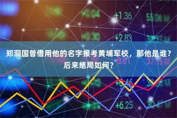 郑洞国曾借用他的名字报考黄埔军校，那他是谁？后来结局如何？