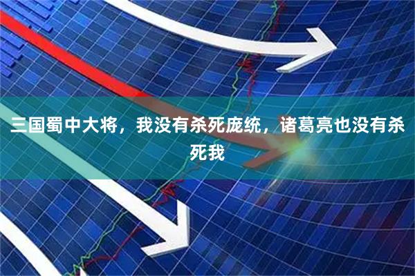 三国蜀中大将，我没有杀死庞统，诸葛亮也没有杀死我